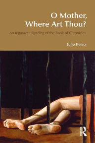 Title: O Mother, Where Art Thou?: An Irigarayan Reading of the Book of Chronicles, Author: Julie Kelso