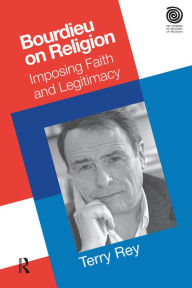 Title: Bourdieu on Religion: Imposing Faith and Legitimacy, Author: Terry Rey