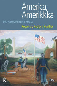 Title: America, Amerikkka: Elect Nation and Imperial Violence, Author: Rosemary Radford Ruether