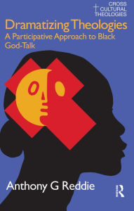 Title: Dramatizing Theologies: A Participative Approach to Black God-Talk, Author: Anthony G. Reddie