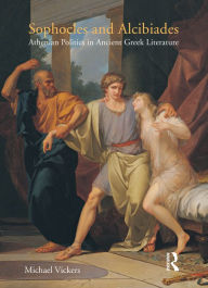 Title: Sophocles and Alcibiades: Athenian Politics in Ancient Greek Literature, Author: Michael Vickers