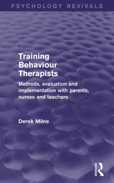 Training Behaviour Therapists (Psychology Revivals): Methods, Evaluation and Implementation with Parents, Nurses and Teachers