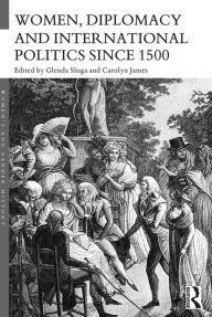 Title: Women, Diplomacy and International Politics since 1500, Author: Glenda Sluga