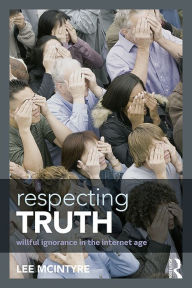 Title: Respecting Truth: Willful Ignorance in the Internet Age, Author: Lee McIntyre