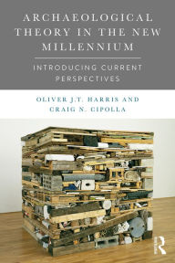 Title: Archaeological Theory in the New Millennium: Introducing Current Perspectives, Author: Oliver J. T. Harris