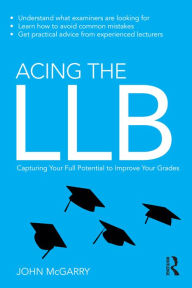 Title: Acing the LLB: Capturing Your Full Potential to Improve Your Grades, Author: John McGarry