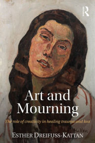 Title: Art and Mourning: The role of creativity in healing trauma and loss, Author: Esther Dreifuss-Kattan