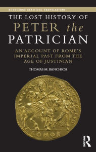 Title: The Lost History of Peter the Patrician: An Account of Rome's Imperial Past from the Age of Justinian, Author: Thomas Banchich