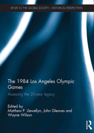 Title: The 1984 Los Angeles Olympic Games: Assessing the 30-Year Legacy, Author: Matthew Llewellyn