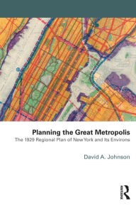 Title: Planning the Great Metropolis: The 1929 regional plan of New York and its environs, Author: David Johnson