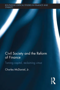 Title: Civil Society and the Reform of Finance: Taming Capital, Reclaiming Virtue, Author: Charles McDaniel