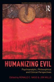 Title: Humanizing Evil: Psychoanalytic, Philosophical and Clinical Perspectives, Author: Ronald C Naso