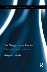 Title: The Geography of Names: Indigenous to post-foundational, Author: Gwilym Lucas Eades