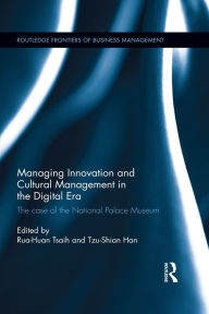 Title: Managing Innovation and Cultural Management in the Digital Era: The case of the National Palace Museum, Author: Rua-Huan Tsaih
