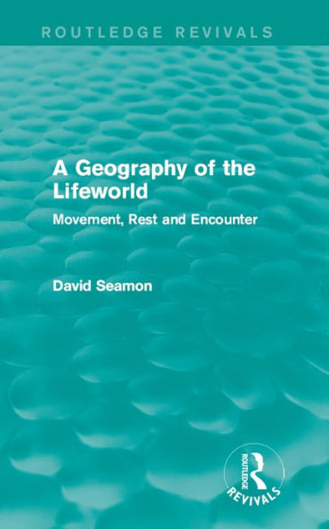 A Geography of the Lifeworld (Routledge Revivals): Movement, Rest and Encounter