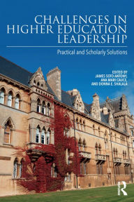 Title: Challenges in Higher Education Leadership: Practical and Scholarly Solutions, Author: James Soto Antony