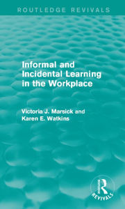 Title: Informal and Incidental Learning in the Workplace (Routledge Revivals), Author: Victoria J. Marsick