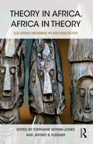 Title: Theory in Africa, Africa in Theory: Locating Meaning in Archaeology, Author: Stephanie Wynne-Jones