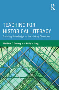 Title: Teaching for Historical Literacy: Building Knowledge in the History Classroom, Author: Matthew T. Downey