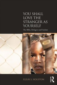 Title: You Shall Love the Stranger as Yourself: The Bible, Refugees and Asylum, Author: Fleur S Houston