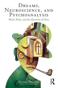 Title: Dreams, Neuroscience, and Psychoanalysis: Mind, Body, and the Question of Time, Author: Keramat Movallali