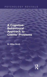 Title: A Cognitive-Behavioural Approach to Clients' Problems (Psychology Revivals), Author: Michael J. Scott