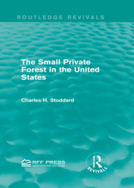 Title: The Small Private Forest in the United States (Routledge Revivals), Author: Charles H. Stoddard