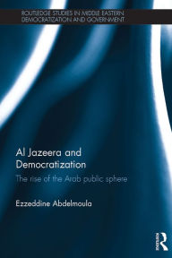 Title: Al Jazeera and Democratization: The Rise of the Arab Public Sphere, Author: Ezzeddine Abdelmoula