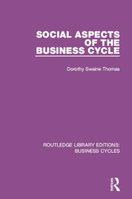 Title: Social Aspects of the Business Cycle (RLE: Business Cycles), Author: Dorothy Swaine Thomas