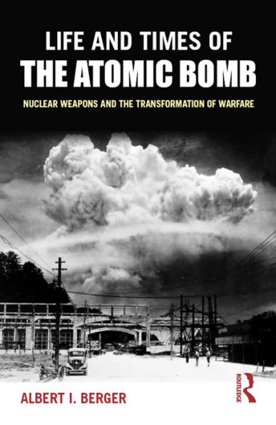 Life and Times of the Atomic Bomb: Nuclear Weapons and the Transformation of Warfare