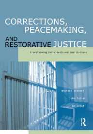 Title: Corrections, Peacemaking and Restorative Justice: Transforming Individuals and Institutions, Author: Michael Braswell