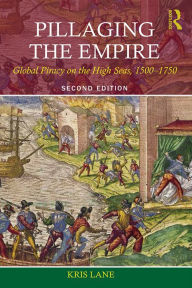 Title: Pillaging the Empire: Global Piracy on the High Seas, 1500-1750, Author: Kris E Lane