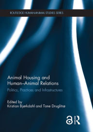Title: Animal Housing and Human-Animal Relations: Politics, Practices and Infrastructures, Author: Kristian Bjørkdahl