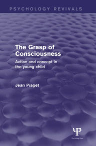 Title: The Grasp of Consciousness (Psychology Revivals): Action and Concept in the Young Child, Author: Jean Piaget