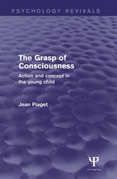 The Grasp of Consciousness (Psychology Revivals): Action and Concept in the Young Child