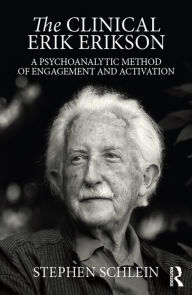 Title: The Clinical Erik Erikson: A Psychoanalytic Method of Engagement and Activation, Author: Stephen Schlein