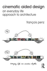 Title: Cinematic Aided Design: An Everyday Life Approach to Architecture, Author: François Penz