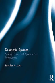 Title: Dramatic Spaces: Scenography and Spectatorial Perceptions, Author: Jennifer Low