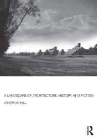 Title: A Landscape of Architecture, History and Fiction, Author: Jonathan Hill