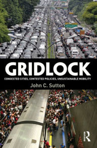 Title: Gridlock: Congested Cities, Contested Policies, Unsustainable Mobility, Author: John Sutton