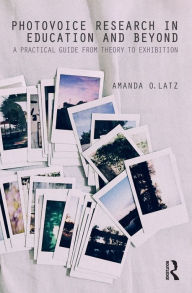 Title: Photovoice Research in Education and Beyond: A Practical Guide from Theory to Exhibition, Author: Amanda O. Latz