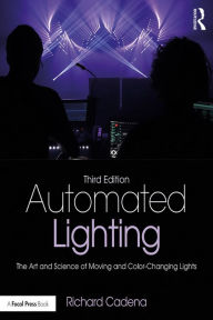 Title: Automated Lighting: The Art and Science of Moving and Color-Changing Lights, Author: Richard Cadena