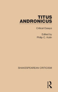 Title: Titus Andronicus: Critical Essays, Author: Philip C. Kolin