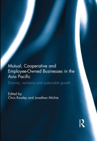 Title: Mutual, Cooperative and Employee-Owned Businesses in the Asia Pacific: Diversity, Resilience and Sustainable Growth, Author: Chris Rowley