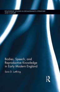 Title: Bodies, Speech, and Reproductive Knowledge in Early Modern England, Author: Sara D. Luttfring