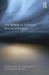 Title: The Crisis of Campus Sexual Violence: Critical Perspectives on Prevention and Response, Author: Sara Carrigan Wooten