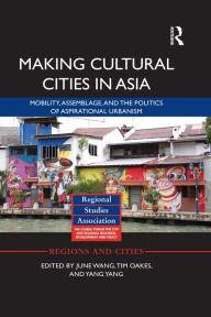 Title: Making Cultural Cities in Asia: Mobility, assemblage, and the politics of aspirational urbanism, Author: June Wang