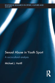 Title: Sexual Abuse in Youth Sport: A sociocultural analysis, Author: Michael J. Hartill