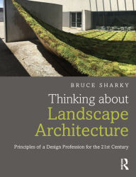 Title: Thinking about Landscape Architecture: Principles of a Design Profession for the 21st Century, Author: Bruce Sharky