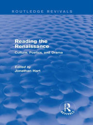 Title: Reading the Renaissance (Routledge Revivals): Culture, Poetics, and Drama, Author: Jonathan Hart